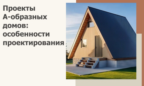 Проекты А-образных домов: особенности проектирования и строительства в Троицке